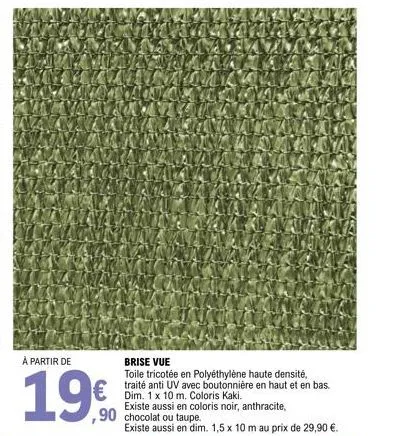 à partir de  19€  brise vue  toile tricotée en polyéthylène haute densité, traité anti uv avec boutonnière en haut et en bas. dim. 1 x 10 m. coloris kaki. existe aussi en coloris noir, anthracite, ,90