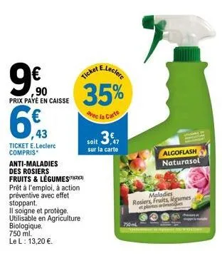 ,90  prix payé en caisse  ,43  ticket e.leclerc compris*  anti-maladies des rosiers fruits & légumes  prêt à l'emploi, à action préventive avec effet stoppant.  il soigne et protège. utilisable en agr