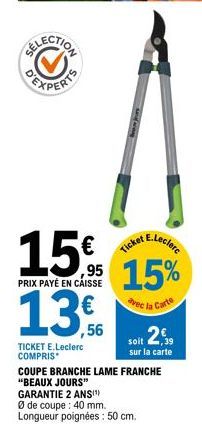 EXPERTS  15% 15%  Ticker meclerc  PRIX PAYÉ EN CAISSE  avec la Carte  13,56  TICKET E.Leclerc COMPRIS*  soit 2.5  sur la carte  COUPE BRANCHE LAME FRANCHE "BEAUX JOURS"  GARANTIE 2 ANS(¹)  Ø de coupe: