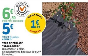 ,50 PRIX PAYÉ EN CAISSE  5€  TICKET E.Leclerc COMPRIS*  TOILE DE PAILLAGE  "BEAUX JOURS"  Dimensions 1 x 10 m. En polypropylène. Épaisseur 50 gr/m². En rouleau.  Tickeclerc  1€  vec la Carte 