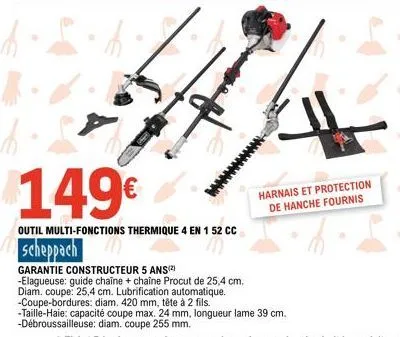 149€  outil multi-fonctions thermique 4 en 1 52 cc  harnais et protection de hanche fournis  scheppach  garantie constructeur 5 ans(²)  -elagueuse: guide chaîne + chaîne procut de 25,4 cm.  diam. coup