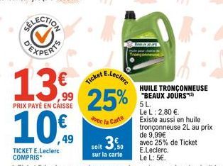 PRIX PAYÉ EN CAISSE  10€  TICKET E.Leclerc COMPRIS  Ticket  E.Leclerc  avec la Carte  soit 3,50  sur la carte  HUILE TRONÇONNEUSE "BEAUX JOURS"**  5 L.  Le L: 2,80 €.  Existe aussi en huile tronçonneu