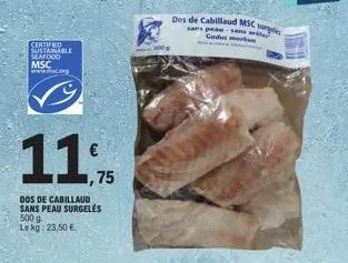 certified  sustainable seafood  msc  www.mc.org  11%  75  dos de cabillaud sans peau surgeles 500 g le kg: 23,50 €  des de cabillaud msc surgel  sans peau-sama gadus mor 
