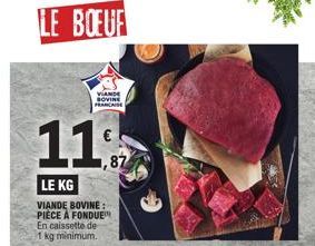 LE BOEUF  11  LE KG  VIANDE BOVINE: PIECE A FONDUE En caissette de 1 kg minimum.  VANDE SOVINE  87  