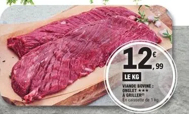 12.90  ,99  le kg  viande bovine: onglet ***  a griller  en caissette de 1 kg. 