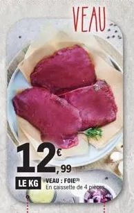 12.99  le kg veau: foie  veau  en caissette de 4 pièces 