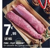 7€  ,95  le kg  porc : filet mignon en caissette de 2 pièces minimum 