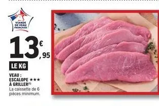 viande de veau  13,95  le kg  veau : escalope *** å griller la caissette de 6 pièces minimum, 