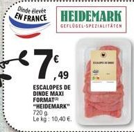 Dinde élevée  EN FRANCE HEIDEMARK  GEFLÜGEL-SPEZIALITÄTEN  7.  ,49  ESCALOPES DE DINDE MAXI FORMAT "HEIDEMARK" 720 g Le kg: 10,40 €. 