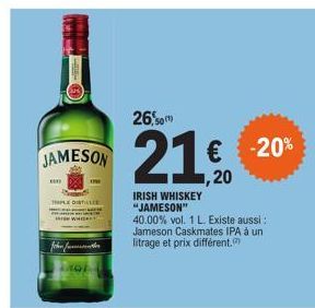 JAMESON  com  IMPLE DISTILLE  forfatter litrage et prix différent.  26,00  21.0  IRISH WHISKEY "JAMESON"  40.00% vol. 1 L. Existe aussi : Jameson Caskmates IPA à un  € -20% 