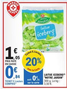 MARQUA  1,6  €  05  PRIX PAYÉ EN CAISSE  ,84  TICKET E.Leclerc COMPRIS*  Notre  Jardin  laitue  iceberg  E.Leclere  Ticket  20%  avec la Carte  LAITUE ICEBERG  soit 021 NOTRE JARDIN  sur la carte  300