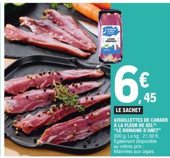 645  LE SACHET  AIGUILLETTES DE CANARD À LA FLEUR DE SELI "LE DOMAINE D'ANET" 300 g. Le kg: 21,50 €. Également disponible au même prix : Marinées aux cèpes. 