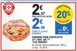 REPER  Corsets  Tartiflette  57 PRIX PAYÉ EN CAISSE  1,06  TICKET E.Leclerc COMPRIS*  FROMAGE POUR TARTIFLETTE 27% MAT. GR. (12)  "LES CROISÉS"  Au lait de vache pasteurisé. 250 g.  Le kg: 10,28 €.  E