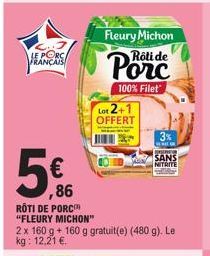 LE PORCA FRANÇAIS  €  Fleury Michon Rôti de  Lot 2+ OFFERT  100% Filet  86  RÔTI DE PORC  "FLEURY MICHON"  2 x 160 g + 160 g gratuit(e) (480 g). Le kg: 12,21 €.  3%  SANS NITRITE 