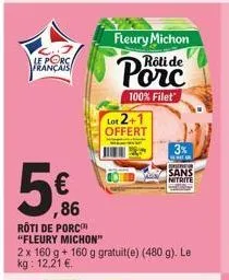 le porca français  €  fleury michon rôti de  lot 2+ offert  100% filet  86  rôti de porc  "fleury michon"  2 x 160 g + 160 g gratuit(e) (480 g). le kg: 12,21 €.  3%  sans nitrite 