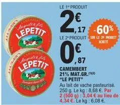 augusti fils  lepetit  anemitet kaynati fil  lepetit  le 1" produit  2€,  0.7  ,87  camembert 21% mat.gr.  "le petit"  au lait de vache pasteurisé. 250 g. le kg: 8,68 €. par  2 (500 g): 3,04 € au lieu