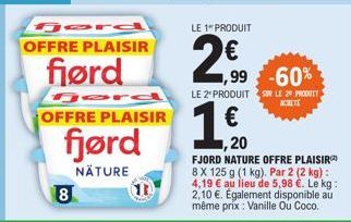 8  Bord  OFFRE PLAISIR  flørd  OFFRE PLAISIR  fjørd  NÄTURE  LE 1" PRODUIT  2€  €  1,99 -60%  ,20  LE 2 PRODUIT SUR LE 29 PRODUIT  ACHETE  1/20  FJORD NATURE OFFRE PLAISIR  8 X 125 g (1 kg). Par 2 (2 