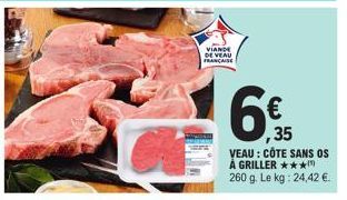 VIANDE DE VEAU FRANÇAISE  ,35  VEAU : CÔTE SANS OS A GRILLER *** 260 g. Le kg: 24,42 € 