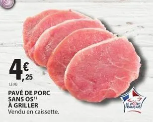 4,95  25  lekg  pavé de porc sans os") à griller vendu en caissette.  français 
