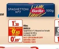 spaghettoni n°7  soff  0.89  1.20  tadt-leabarilla  -0.62, pacaronion trade  de 500 g soit le kilo:2,40€  pites  les 2:1,75 € do 2,40€ soit lakto-1,78€ economie 0,62€  bill barilla 500g 