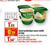 ORIGINE FRANCE  1.93  TACHETE-LEA  -0.79 ACTINA  1.54"  Shyour  ACTIVI  Yaourt probiotique saveur vanille  Le pack de 4 pots x 125g en offre découverte Soillekile:1,86 € Las 2:3,07 as les de 3,86 € Se