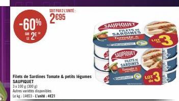 -60% 2E**  SOIT PAR 2 L'UNITÉ:  2€95  Filets de Sardines Tomate & petits légumes SAUPIQUET  3x 100 g (300 g)  Autres variétés disponibles  Le kg: 14603-L'unité:4€21  SAUPIQUET FILETS DE SARDINES Tomat