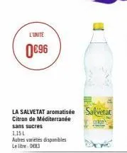 l'unite  0€96  la salvetat aromatisée salvetat  citron de méditerranée  tron  sans sucres  115l  autres variétés disponibles le litre: 0683 