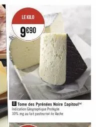 le kilo  9€90  b tome des pyrénées noire capitol indication géographique protégée 30% mg au lait pasteurise de vache 