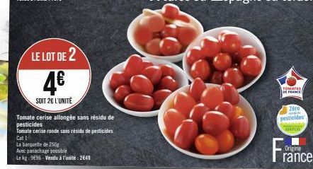LE LOT DE 2  4€  SOIT 26 L'UNITÉ  Tomate cerise allongée sans résidu de pesticides  Tomate cerise ronde sans résidu de pesticides Cat 1  La barquette de 250g  Avec panachage possible  Le kg: 9695 - Ve