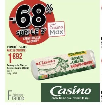 fra  l'unité: 2€83 par 2 je cagnotte:  1692  fabriqué en  fromage de chèvre sainte-maure casino 300 g lekg 9643  rance  -68%  cagnottes sur ma carte  avec  casino  sur le 2 max  casino  3000  for fami