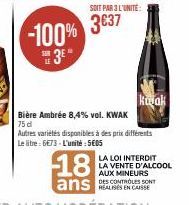 18  ans  -100% 3637  3E"  SOIT PAR 3 L'UNITÉ:  Koak  Bière Ambrée 8,4% vol. KWAK 75 dl Autres variétés disponibles à des prix différents Le litre 6€73-L'unité:505 