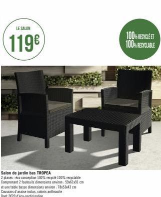 LE SALON  119€  Salon de jardin bas TROPEA 2 places: éco conception 100% recyclé 100% recyclable Comprenant 2 fauteuils dimensions environ: 59x61x91cm  et une table basse dimensions environ: 78x53x43 