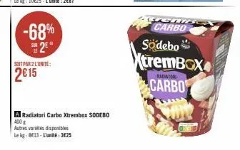 -68% 2⁰  soit par 2 l'unité:  2€15  a radiatori carbo xtrembox sodebo  400 g  autres variétés disponibles  le kg: 8€13- l'unité: 3€25  code  ond  carbo södebo  xtrembox  radiator  carbo 