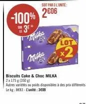 -100%  3⁰*  milka  soit par 3 l'unité:  2006  lot  x2  biscuits cake & choc milka  2x 175 g (350g)  autres variétés ou poids disponibles à des prix différents  le kg: 8683-l'unité: 3609 