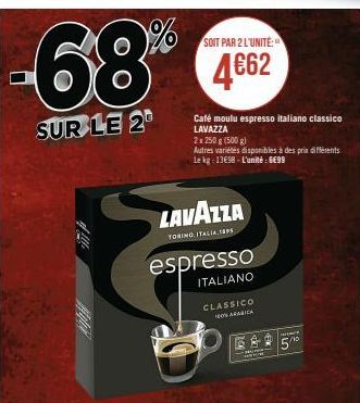 SOIT PAR 2 L'UNITÉ:  68% €4552  SUR LE 2  Café moulu espresso italiano classico LAVAZZA  2x 250 g (500 g)  Autres variétés disponibles à des prix différents Le kg 13€98 L'unité: 699  LAVAZZA  TORINO I