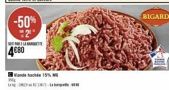 -50% 2⁹"  soit par 2 la barquette:  4€80  c viande hachée 15% mg 350g  le kg 18429 ou x2 13671-la barquette 640  bigard  viande bovine franchise 