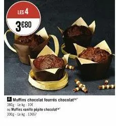 les 4 3€80  a muffins chocolat fourrés chocolat 380g-le kg: 10€  ou muffins vanille pépite chocolat 300g-lekg: 12667 