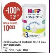 -100% happ  biologique  3e combiotic  soit par 3 l'unité:  10€93  lait croissance 3 combiotic dès 10 mois hipp biologique  800 g  lekg: 20€50 - l'unité : 16640 