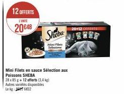 12 OFFERTS L'UNITE  20€48  Sheba  Mini Fil Selecione  Mini Filets en sauce Sélection aux Poissons SHEBA  28 x 85 g + 12 offerts (3,4 kg) Autres variétés disponibles Le kg: 6602  28+12 CEFERTS! 