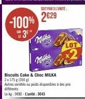 -100%  3e"  milka  soit par 3 l'unité:  2629  biscuits cake & choc milka  2x175 g (350g)  autres variétés ou poids disponibles à des prix différents  le kg: 9€80-l'unité: 3643  lot  x2 