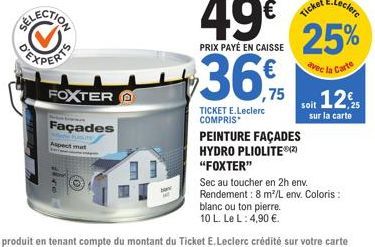 FOXTER  Façades  Aspect mat  49€  PRIX PAYÉ EN CAISSE  36,5  TICKET E.Leclerc COMPRIS  soit 12,25  sur la carte  PEINTURE FAÇADES HYDRO PLIOLITE®(2) "FOXTER"  Sec au toucher en 2h env. Rendement: 8 m³