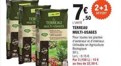 MU  50 L  50 L  TERI MULTI- TERREAU MULTI-USAGES  50 L  L'UNITÉ  TERREAU MULTI-USAGES Pour toutes les plantes d'extérieur et d'intérieur. Utilisable en Agriculture Biologique. 50 L.  Le L: 0,15 €. Par