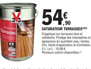 3.3  SATURATEUR  Terrasses  54%  ,90  SATURATEUR TERRASSES(³)  S'applique sur terrasses bois et caillebotis. Protège des intempéries et agressions du quotidien (eau, taches, UV). Facile d'application 