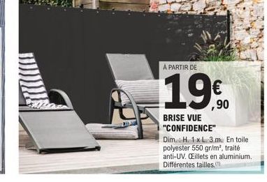 A PARTIR DE  1.9%90  €  BRISE VUE "CONFIDENCE"  Dim.: H. 1 x L. 3.m. En toile polyester 550 gr/m², traité anti-UV. Œillets en aluminium. Différentes tailles. 