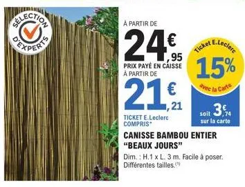 experts  à partir de  24€  prix payé en caisse à partir de  21  ticket e.leclerc compris*  ,21  canisse bambou entier  "beaux jours"  dim.: h.1 x l. 3 m. facile à poser. différentes tailles.  e.lecler