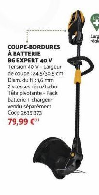 COUPE-BORDURES À BATTERIE  BG EXPERT 40 V Tension 40 V - Largeur de coupe : 24,5/30,5 cm Diam. du fil : 1,6 mm  2 vitesses : éco/turbo Tête pivotante - Pack batterie + chargeur vendu séparément Code 2