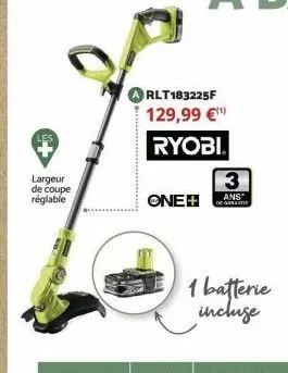 largeur de coupe réglable  rlt183225f 129,99 €¹  ryobi.  one+  3  ans  de garantie  1 batterie incluse 