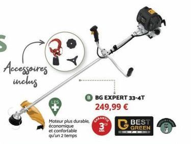 Accessoires inclus  Moteur plus durable,ANT économique et confortable qu'un 2 temps  3⁰⁰  BG EXPERT 33-4T 249,99 €  BEST GREEN 