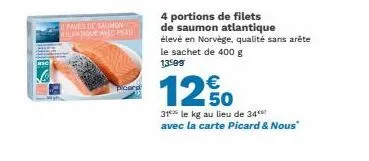 paves de saumon atlantique avec peau  4 portions de filets  de saumon atlantique élevé en norvège, qualité sans arête le sachet de 400 g 13:09  12%  31 le kg au lieu de 34 avec la carte picard & nous"