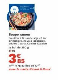 Soupe ramen  bouillon à la sauce soja et au gingembre, nouille japonaise, poulet (1part), Cuisine Evasion le bol de 350 g 45-40  385  €  11 le kg au lieu de 12  avec la carte Picard & Nous" 